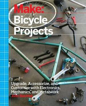 Make: Bicycle Projects: Upgrade, Accessorize, and Customize with Electronics, Mechanics, and Metalwork by John Baichtal