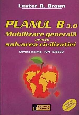 Planul B 3.0: Mobilizare generală pentru salvarea civilizației by Lester R. Brown, Ion Iliescu