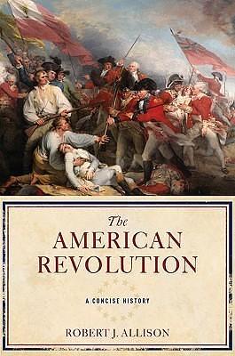 The American Revolution: A Concise History by Robert J. Allison, Robert J. Allison