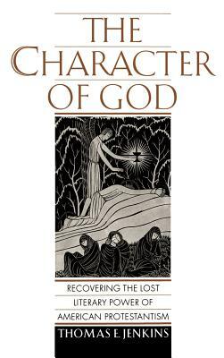 The Character of God: Recovering the Lost Literary Power of American Protestantism by Thomas E. Jenkins