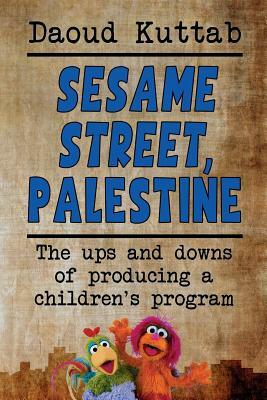 Sesame Street, Palestine: Taking Sesame Street to the Children of Palestine: Daoud Kuttab's Personal Story by Daoud Kuttab