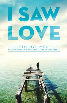 I Saw Love by Tim Holmes, Elizabeth Daugherty, Sharon Laning