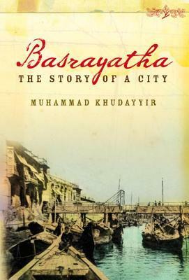 Basrayatha: The Story of a City by William M. Hutchins, Muhammad Khudayyir, محمد خضير