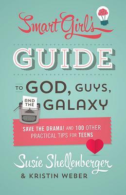The Smart Girl's Guide to God, Guys, and the Galaxy: Save the Drama! and 100 Other Practical Tips for Teens by Susie Shellenberger, Kristin Weber
