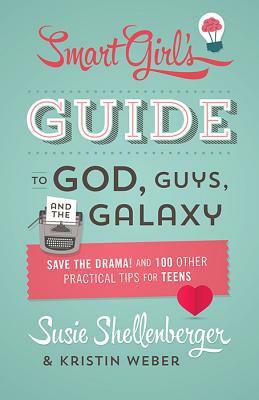 The Smart Girl's Guide to God, Guys, and the Galaxy: Save the Drama! and 100 Other Practical Tips for Teens by Kristin Weber, Susie Shellenberger