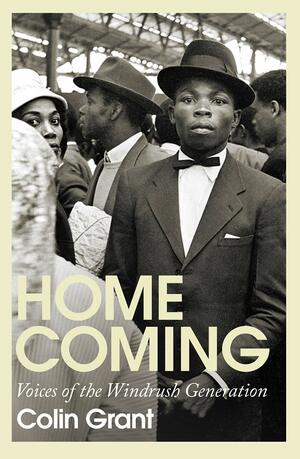 Homecoming: Voices of the Windrush Generation by Colin Grant