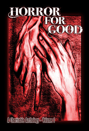 Horror for Good: A Charitable Anthology by Richard Salter, Robert S. Wilson, Lorne Dixon, Boyd E. Harris, Mark Scioneaux, Wrath James White, R.J. Cavender, Nate Southard, F. Paul Wilson, Ian Harding, Tracie McBride, Steven W. Booth, John F.D. Taff, Brad C. Hodson, Shaun Hutson, Jack Ketchum, Ramsey Campbell, Joe McKinney, Geoff Brown, Lee Thomas, Benjamin Kane Ethridge, Laird Barron, Taylor Grant, Joe R. Lansdale, Monica J. O'Rourke, Jonathon Templar, G.R. Yeates, Ray Garton, Rena Mason, John Mantooth, Norman L. Rubenstein, Gary McMahon, Stephen Bacon, Jeff Strand, Lisa Morton, Danica Green