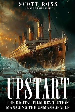 Upstart: The Digital Film Revolution Managing the Unmanageable by Scott Ross