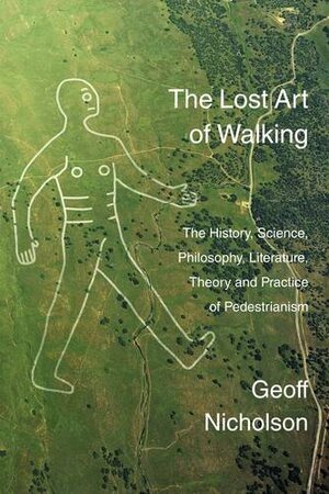 The Lost Art of Walking: The History, Science, Philosophy, Literature, Theory and Practice of Pedestrianism. by Geoff Nicholson
