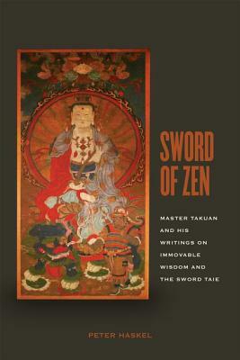 Sword of Zen: Master Takuan and His Writings on Immovable Wisdom and the Sword Taie by Peter Haskel