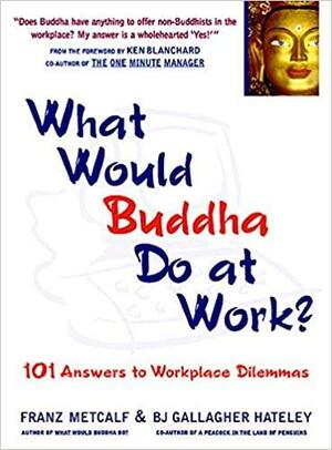 What Would Buddha Do at Work?: 101 Answers to Workplace Dilemmas by Franz Metcalf, Barbara J. Gallagher Hateley