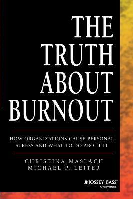 The Truth about Burnout: How Organizations Cause Personal Stress and What to Do about It by Christina Maslach, Michael P. Leiter