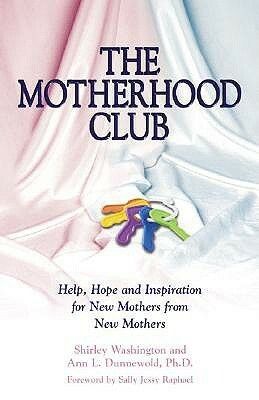 The Motherhood Club: Help, Hope and Inspiration for New Mothers from New Mothers by Shirley Washington, Ann Dunnewold