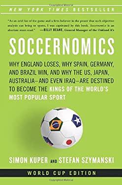 Soccernomics: Why England Loses, Why Germany and Brazil Win, and Why the U.S., Japan, Australia, Turkey--and Even Iraq--Are Destined to Become the Kings of the World's Most Popular Sport by Simon Kuper