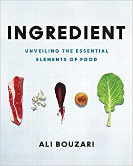 Ingredient: Seeing Beneath the Surface of Food to Take Control in the Kitchen by Ali Bouzari