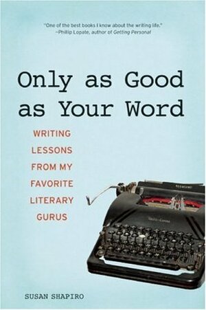 Only as Good as Your Word: Writing Lessons from My Favorite Literary Gurus by Susan Shapiro