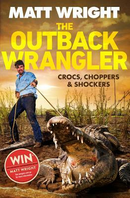 The Outback Wrangler: True Tales of Crocs, Choppers and Shockers by Matt Wright