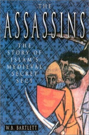 Assassins: The Story of Medieval Islam's Secret Sect by W.B. Bartlett