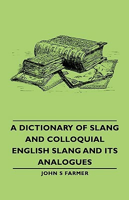 A Dictionary of Slang and Colloquial English Slang and Its Analogues by John Stephen Farmer