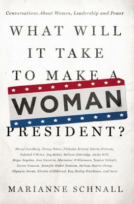 What Will It Take to Make a Woman President?: Conversations about Women, Leadership and Power by Marianne Schnall