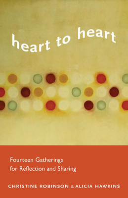 Heart to Heart: Fourteen Gatherings for Reflection and Sharing by Christine Robinson, Alicia Hawkins