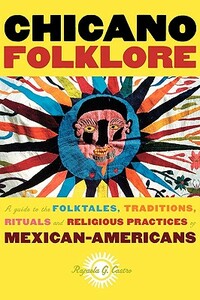 Chicano Folklore: A Guide to the Folktales, Traditions, Rituals and Religious Practices of Mexican Americans by Rafaela G. Castro