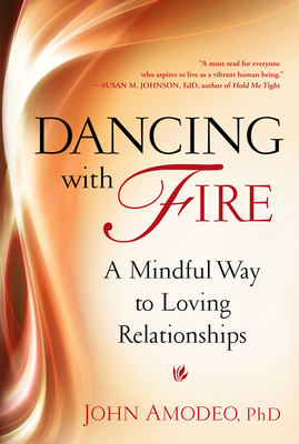 Dancing with Fire: A Mindful Way to Loving Relationships by John Amodeo Phd