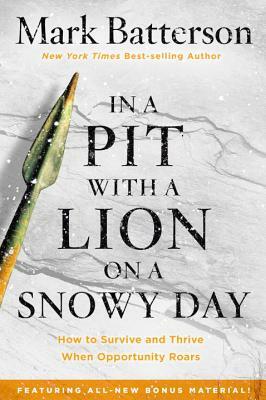 In a Pit with a Lion on a Snowy Day: How to Survive and Thrive When Opportunity Roars by Mark Batterson