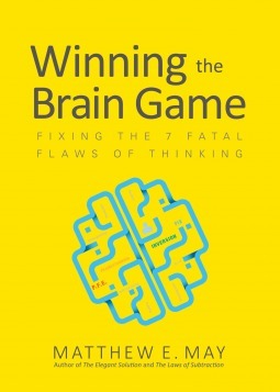 Winning the Brain Game: Fixing the 7 Fatal Flaws of Thinking by Matthew May