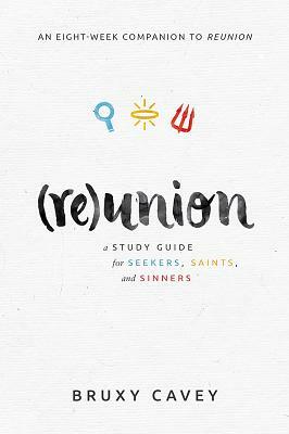 Reunion: A Study Guide for Seekers, Saints, and Sinners by Bruxy Cavey