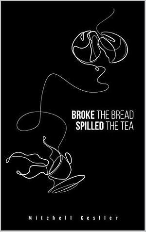 Broke the Bread, Spilled the Tea by Mitchell Kesller