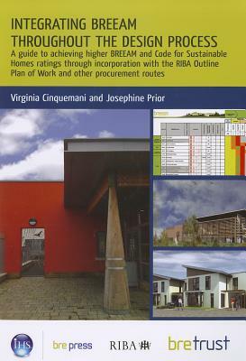 Integrating BREEAM Throughout the Design Process: A Guide to Achieving Higher BREEAM and Code for Sustainable Homes Ratings Through Incorporation with by Virginia Cinquemani, Josephine Prior