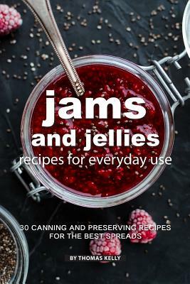 Jams and Jellies Recipes for Everyday Use: 30 Canning and Preserving Recipes for the Best Spreads by Thomas Kelly