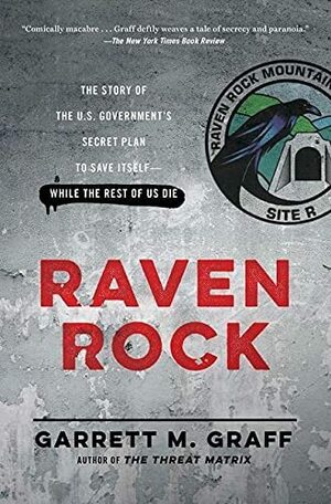 Raven Rock: The Story of the U.S. Government's Secret Plan to Save Itself--While the Rest of Us Die by Garrett M. Graff
