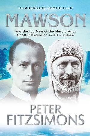 Mawson: And the Ice Men of the Heroic Age: Scott, Shackelton and Amundsen by Peter FitzSimons, Peter FitzSimons