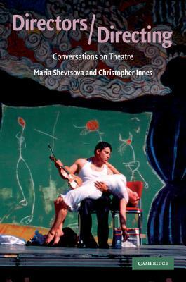 Directors/Directing: Conversations on Theatre by Christopher Innes, Maria Shevtsova