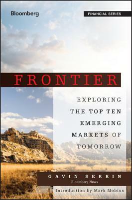 Frontier: Exploring the Top Ten Emerging Markets of Tomorrow by Gavin Serkin