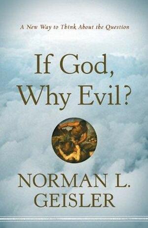 If God, Why Evil?: A New Way to Think About the Question by Norman L. Geisler