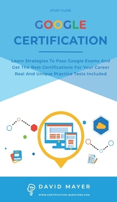 Google Certification: Learn strategies to pass google exams and get the best certifications for you career real and unique practice tests in by David Mayer