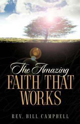 The Amazing Faith That Works by Bill Campbell
