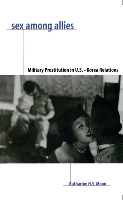 Sex Among Allies: Military Prostitution in U.S.-Korea Relations by Katharine Moon