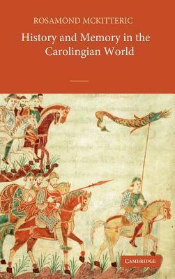 History and Memory in the Carolingian World by Rosamond McKitterick