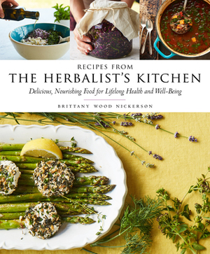 Recipes from the Herbalist's Kitchen: Delicious, Nourishing Food for Lifelong Health and Well-Being by Brittany Wood Nickerson