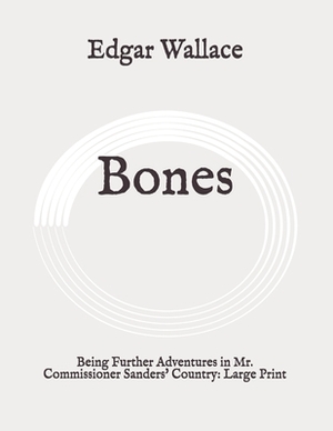 Bones: Being Further Adventures in Mr. Commissioner Sanders' Country: Large Print by Edgar Wallace
