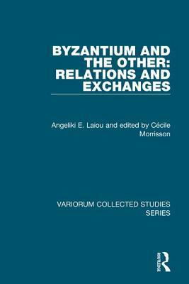 Byzantium and the Other: Relations and Exchanges by Angeliki E. Laiou
