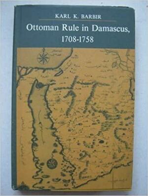 Ottoman Rule In Damascus, 1708 1758 by Karl K. Barbir