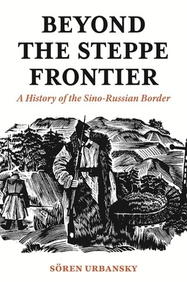 Beyond the Steppe Frontier: A History of the Sino-Russian Border by Sören Urbansky