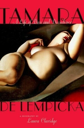 Tamara De Lempicka: A Life of Deco and Decadence by Laura Claridge