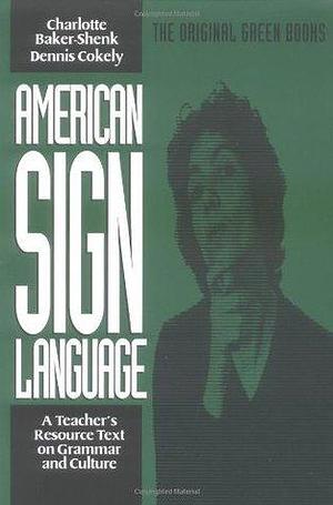 American Sign Language Green Books, A Teacher's Resource Text on Grammar and Culture by Dennis Cokely, Charlotte Baker-Shenk, Charlotte Baker-Shenk