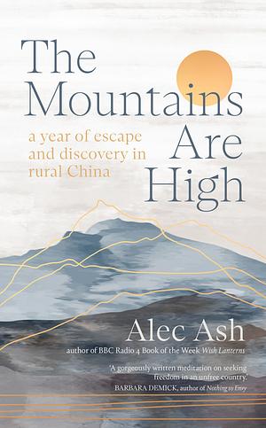 The Mountains Are High: A Year of Escape and Discovery in Rural China by Alec Ash